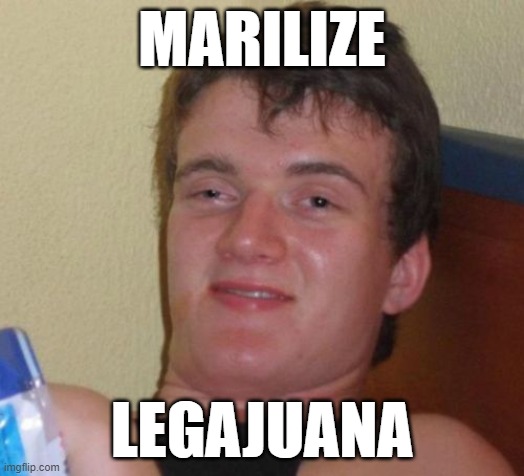 10 Guy | MARILIZE; LEGAJUANA | image tagged in memes,10 guy | made w/ Imgflip meme maker