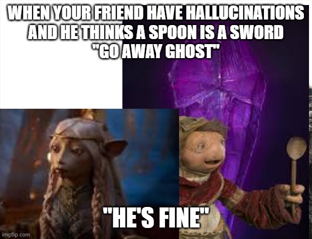 Deadly Spoon | WHEN YOUR FRIEND HAVE HALLUCINATIONS
AND HE THINKS A SPOON IS A SWORD
"GO AWAY GHOST"; "HE'S FINE" | image tagged in dark crystal,ghosts,spoon | made w/ Imgflip meme maker