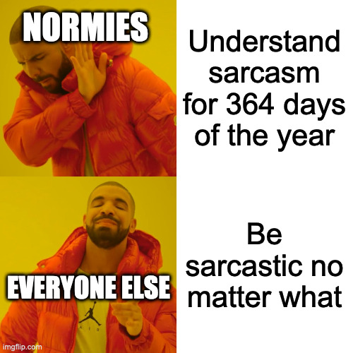 Drake Hotline Bling Meme | Understand sarcasm for 364 days of the year Be sarcastic no matter what NORMIES EVERYONE ELSE | image tagged in memes,drake hotline bling | made w/ Imgflip meme maker