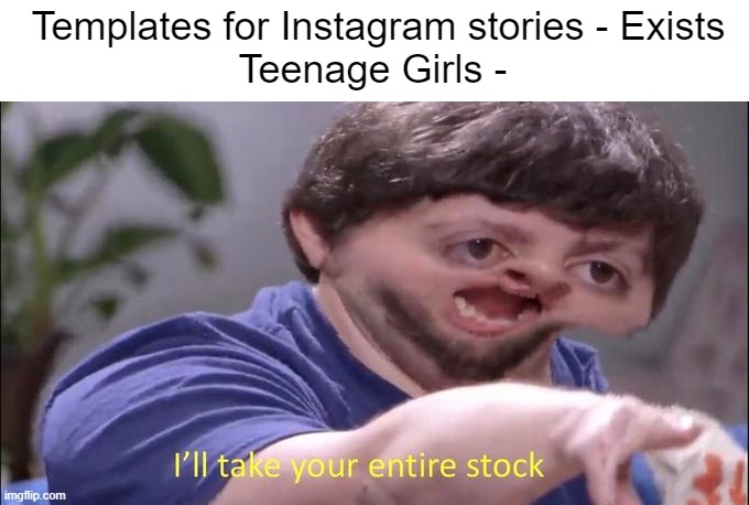 Jon Tron ill take your entire stock | Templates for Instagram stories - Exists
Teenage Girls - | image tagged in jon tron ill take your entire stock | made w/ Imgflip meme maker
