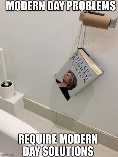 Hillary’s book tour | MODERN DAY PROBLEMS; REQUIRE MODERN DAY SOLUTIONS | image tagged in hillarys book tour | made w/ Imgflip meme maker