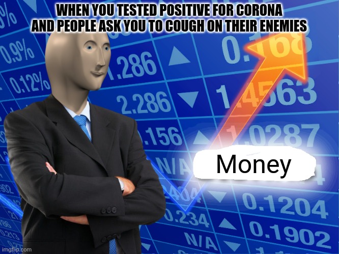 Empty Stonks | WHEN YOU TESTED POSITIVE FOR CORONA AND PEOPLE ASK YOU TO COUGH ON THEIR ENEMIES; Money | image tagged in empty stonks | made w/ Imgflip meme maker