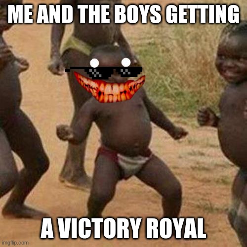 VICTORY ROYAL BE LIKE | ME AND THE BOYS GETTING; A VICTORY ROYAL | image tagged in memes,third world success kid | made w/ Imgflip meme maker