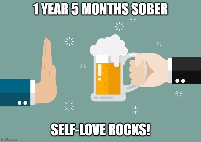 1 YEAR 5 MONTHS SOBER; SELF-LOVE ROCKS! | image tagged in sobriety | made w/ Imgflip meme maker