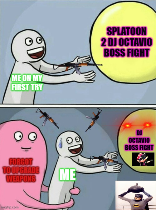 First Try? | SPLATOON 2 DJ OCTAVIO BOSS FIGHT; ME ON MY FIRST TRY; DJ OCTAVIO BOSS FIGHT; FORGOT TO UPGRADE WEAPONS; ME | image tagged in memes,running away balloon | made w/ Imgflip meme maker