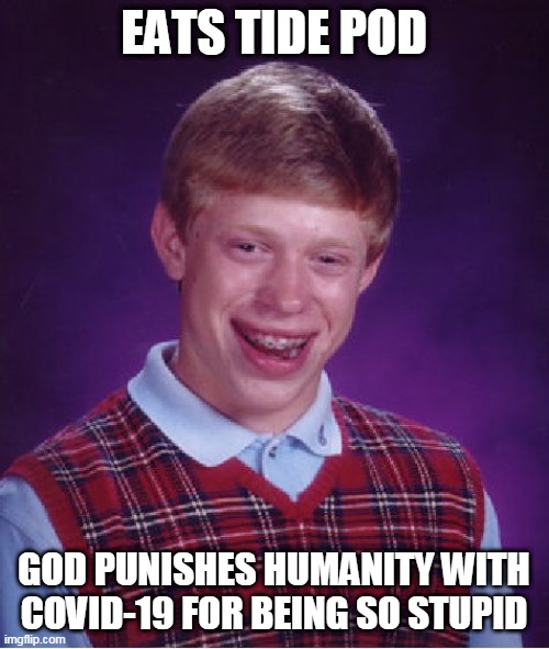 Bad Luck Brian Meme | EATS TIDE POD GOD PUNISHES HUMANITY WITH COVID-19 FOR BEING SO STUPID | image tagged in memes,bad luck brian | made w/ Imgflip meme maker