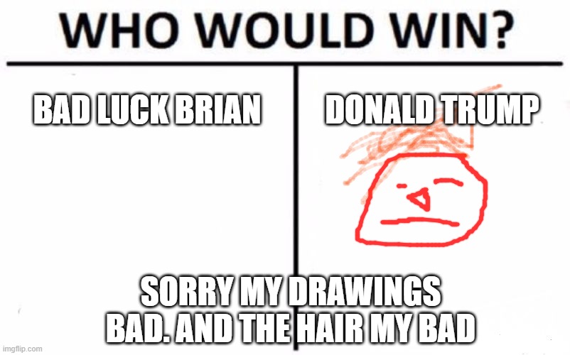 Who Would Win? | BAD LUCK BRIAN; DONALD TRUMP; SORRY MY DRAWINGS BAD. AND THE HAIR MY BAD | image tagged in memes,who would win | made w/ Imgflip meme maker
