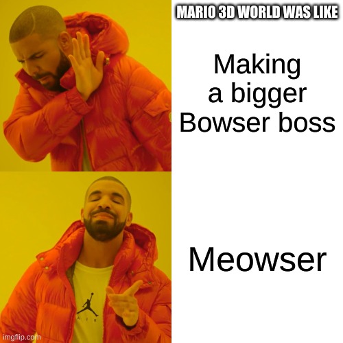 Drake Hotline Bling | MARIO 3D WORLD WAS LIKE; Making a bigger Bowser boss; Meowser | image tagged in memes,drake hotline bling | made w/ Imgflip meme maker