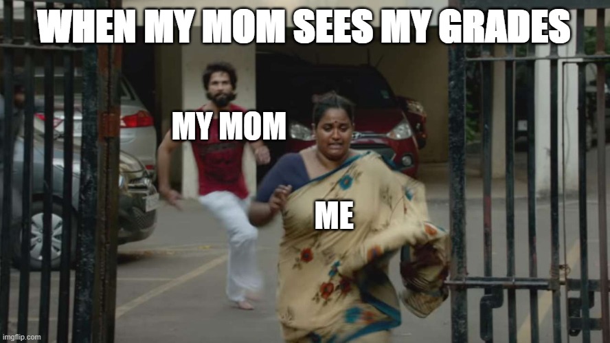 KABIR SINGH MADE CHASE | WHEN MY MOM SEES MY GRADES; MY MOM; ME | image tagged in kabir singh made chase | made w/ Imgflip meme maker