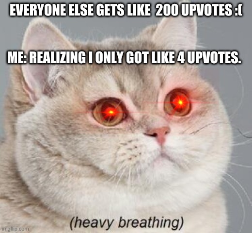If this gets at least 10 upvotes i will make a good meme ( ͡° ͜ʖ ͡°) | EVERYONE ELSE GETS LIKE  200 UPVOTES :(; ME: REALIZING I ONLY GOT LIKE 4 UPVOTES. | image tagged in memes,heavy breathing cat,10 upvotes pls | made w/ Imgflip meme maker