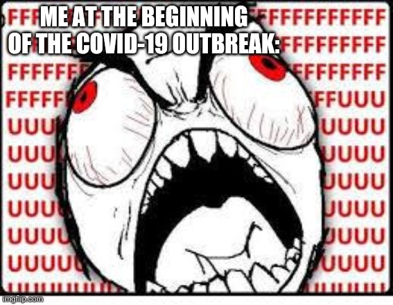 This Can Get Quickly Too Frustrating, Even For Me | ME AT THE BEGINNING OF THE COVID-19 OUTBREAK: | image tagged in fuuuuuuu | made w/ Imgflip meme maker