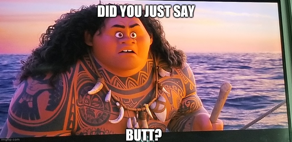 What was that? | DID YOU JUST SAY; BUTT? | image tagged in moana | made w/ Imgflip meme maker