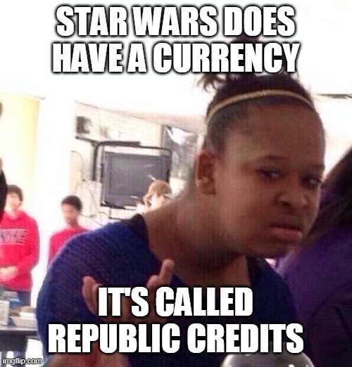 Black Girl Wat Meme | STAR WARS DOES HAVE A CURRENCY IT'S CALLED REPUBLIC CREDITS | image tagged in memes,black girl wat | made w/ Imgflip meme maker