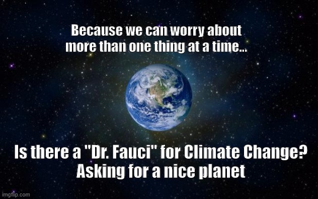 planet earth from space | Because we can worry about more than one thing at a time... Is there a "Dr. Fauci" for Climate Change?

Asking for a nice planet | image tagged in planet earth from space | made w/ Imgflip meme maker