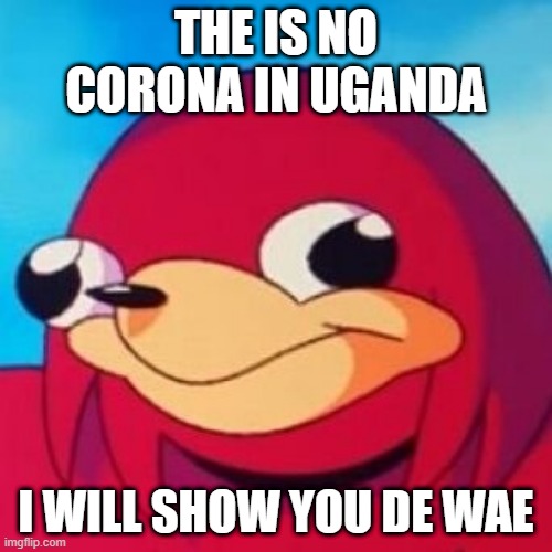 No Corona on De Wae | THE IS NO CORONA IN UGANDA; I WILL SHOW YOU DE WAE | image tagged in ugandan knuckles,coronavirus | made w/ Imgflip meme maker