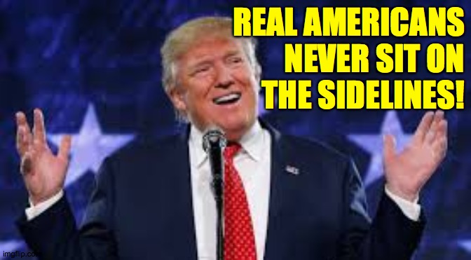 REAL AMERICANS
NEVER SIT ON
THE SIDELINES! | made w/ Imgflip meme maker