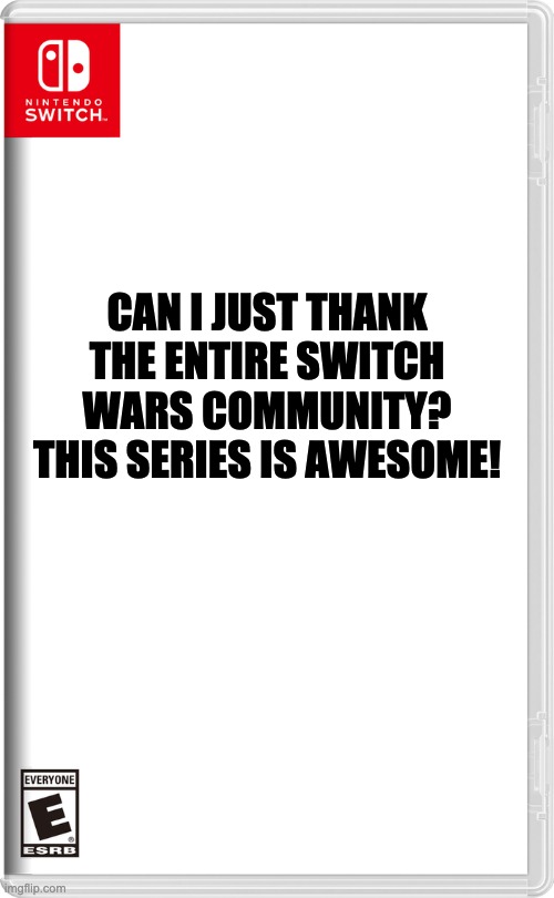 I just love how the Switch Wars is so unique | CAN I JUST THANK THE ENTIRE SWITCH WARS COMMUNITY? THIS SERIES IS AWESOME! | image tagged in nintendo switch | made w/ Imgflip meme maker