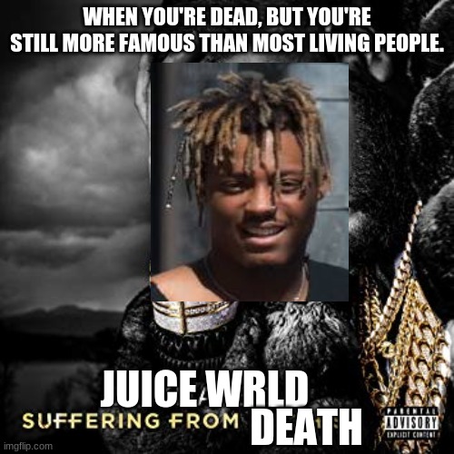 dj khaled suffering from success meme | WHEN YOU'RE DEAD, BUT YOU'RE STILL MORE FAMOUS THAN MOST LIVING PEOPLE. JUICE WRLD; DEATH | image tagged in dj khaled suffering from success meme | made w/ Imgflip meme maker