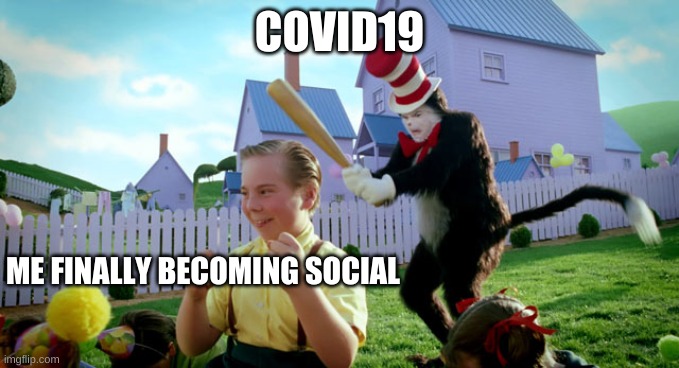 Cat in the hat with a bat. (______ Colorized) | COVID19; ME FINALLY BECOMING SOCIAL | image tagged in cat in the hat with a bat ______ colorized | made w/ Imgflip meme maker