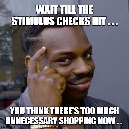 Thinking Black Guy | WAIT TILL THE STIMULUS CHECKS HIT . . . YOU THINK THERE'S TOO MUCH UNNECESSARY SHOPPING NOW . . | image tagged in funny,funny memes,funny meme,coronavirus,too funny,bad pun | made w/ Imgflip meme maker