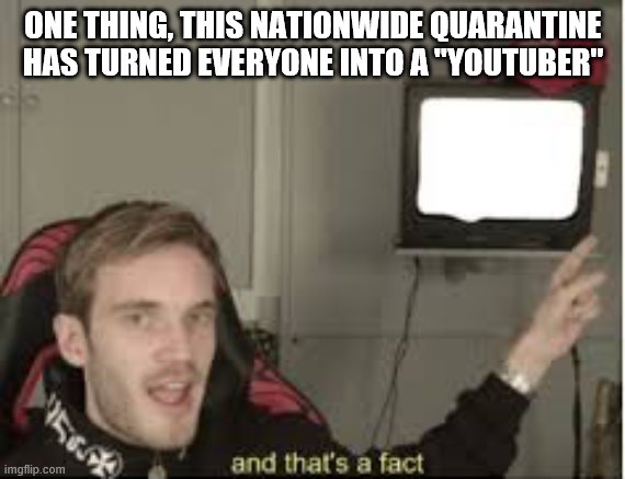 And thats a fact | ONE THING, THIS NATIONWIDE QUARANTINE HAS TURNED EVERYONE INTO A "YOUTUBER" | image tagged in and thats a fact | made w/ Imgflip meme maker