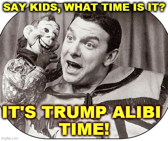 It's always time for vintage alibis, excuses, accusations, lies and general jagging off. | SAY KIDS, WHAT TIME IS IT? IT'S TRUMP ALIBI 
TIME! | image tagged in trump,excuses,lies,jerk | made w/ Imgflip meme maker
