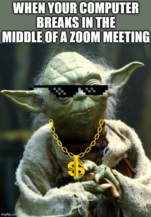 Star Wars Yoda | WHEN YOUR COMPUTER BREAKS IN THE MIDDLE OF A ZOOM MEETING | image tagged in memes,star wars yoda | made w/ Imgflip meme maker