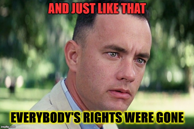 And Just Like That Meme | AND JUST LIKE THAT; EVERYBODY'S RIGHTS WERE GONE | image tagged in memes,and just like that | made w/ Imgflip meme maker