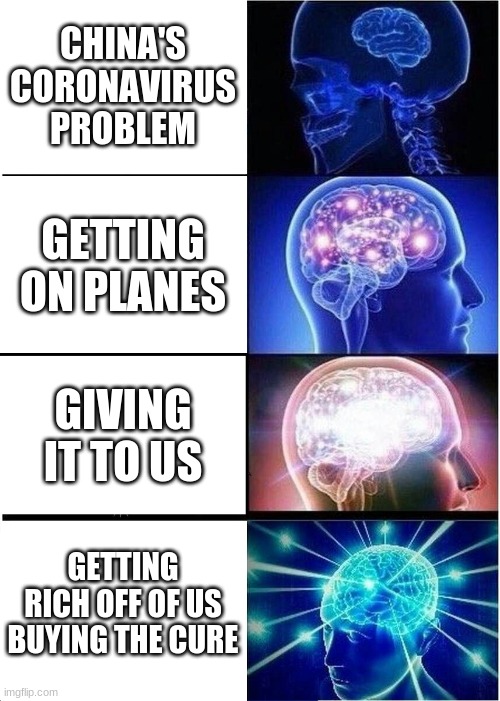 Expanding Brain Meme | CHINA'S CORONAVIRUS PROBLEM; GETTING ON PLANES; GIVING IT TO US; GETTING RICH OFF OF US BUYING THE CURE | image tagged in memes,expanding brain | made w/ Imgflip meme maker