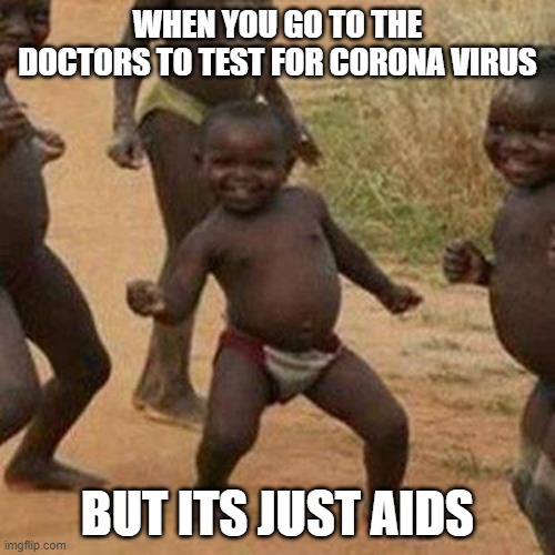 Third World Success Kid | WHEN YOU GO TO THE DOCTORS TO TEST FOR CORONA VIRUS; BUT ITS JUST AIDS | image tagged in memes,third world success kid | made w/ Imgflip meme maker