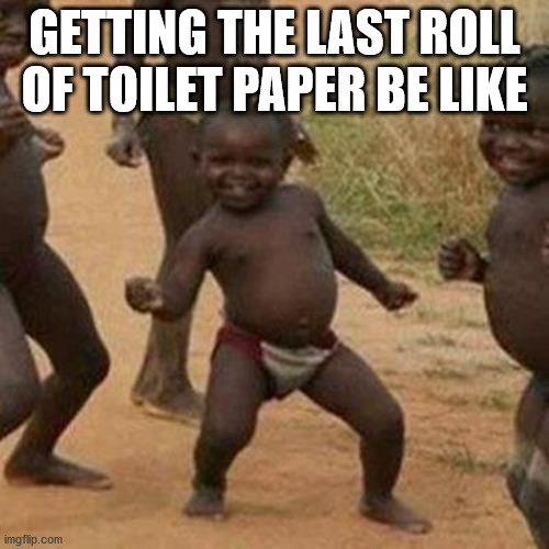 Third World Success Kid | GETTING THE LAST ROLL OF TOILET PAPER BE LIKE | image tagged in memes,third world success kid | made w/ Imgflip meme maker