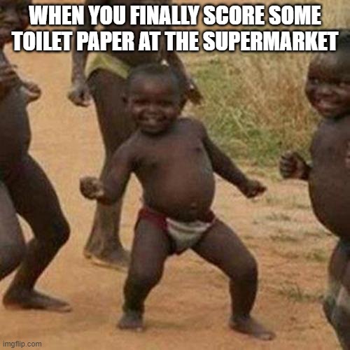 Third World Success Kid | WHEN YOU FINALLY SCORE SOME TOILET PAPER AT THE SUPERMARKET | image tagged in memes,third world success kid | made w/ Imgflip meme maker