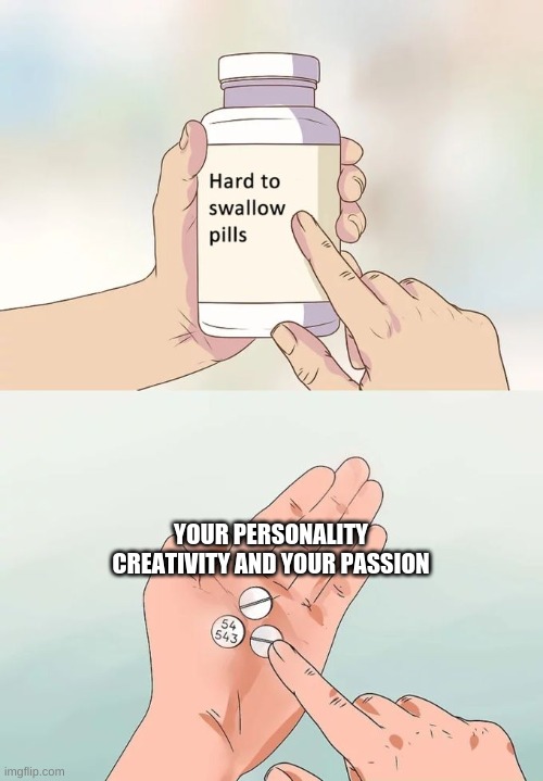 Hard To Swallow Pills Meme | YOUR PERSONALITY CREATIVITY AND YOUR PASSION | image tagged in memes,hard to swallow pills | made w/ Imgflip meme maker