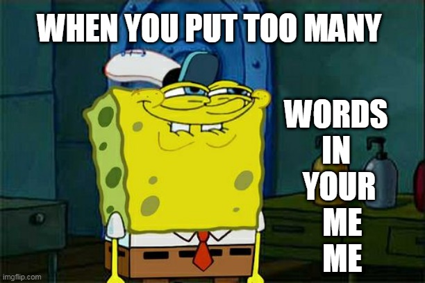 Don't You Squidward | WORDS 
IN 
YOUR
 ME
 ME; WHEN YOU PUT TOO MANY | image tagged in memes,don't you squidward | made w/ Imgflip meme maker