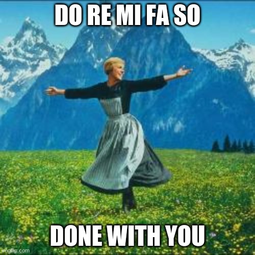 DO RE MI FA SO; DONE WITH YOU | image tagged in the sound of music | made w/ Imgflip meme maker