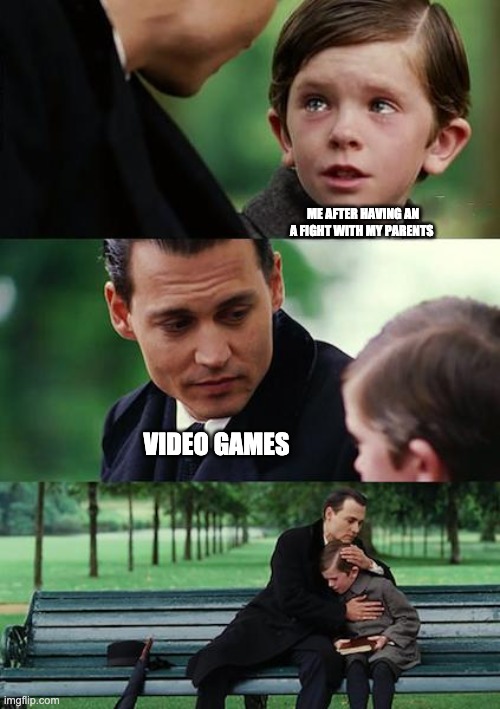 Finding Neverland Meme | ME AFTER HAVING AN A FIGHT WITH MY PARENTS; VIDEO GAMES | image tagged in memes,finding neverland | made w/ Imgflip meme maker