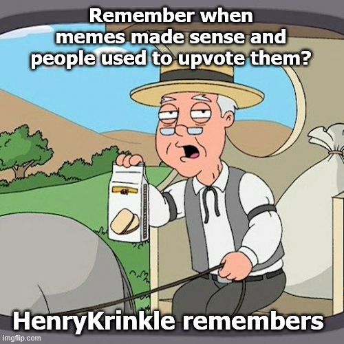 Pepperidge Farm Remembers Meme | Remember when memes made sense and people used to upvote them? HenryKrinkle remembers | image tagged in memes,pepperidge farm remembers | made w/ Imgflip meme maker