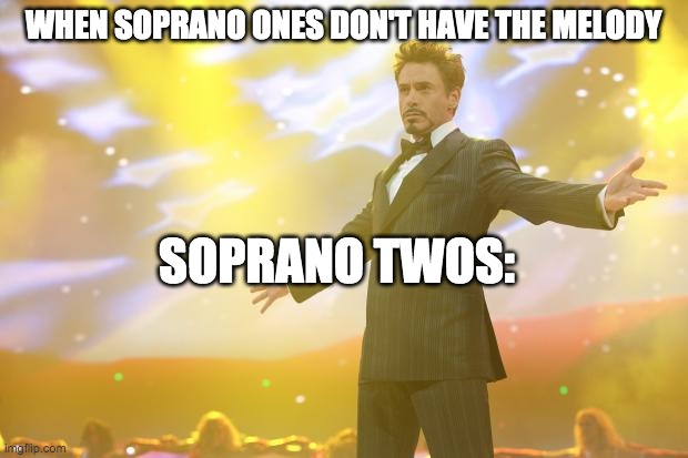 Tony Stark success | WHEN SOPRANO ONES DON'T HAVE THE MELODY; SOPRANO TWOS: | image tagged in tony stark success | made w/ Imgflip meme maker