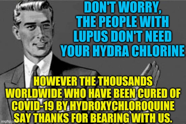 You're an idiot... | DON'T WORRY, THE PEOPLE WITH LUPUS DON'T NEED YOUR HYDRA CHLORINE HOWEVER THE THOUSANDS WORLDWIDE WHO HAVE BEEN CURED OF COVID-19 BY HYDROXY | image tagged in you're an idiot | made w/ Imgflip meme maker