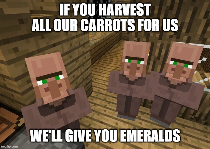 Minecraft Villagers | IF YOU HARVEST ALL OUR CARROTS FOR US WE'LL GIVE YOU EMERALDS | image tagged in minecraft villagers | made w/ Imgflip meme maker