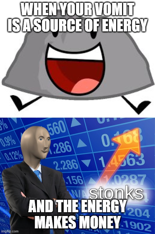 WHEN YOUR VOMIT IS A SOURCE OF ENERGY; AND THE ENERGY MAKES MONEY | image tagged in rocky bfdi,stonks | made w/ Imgflip meme maker