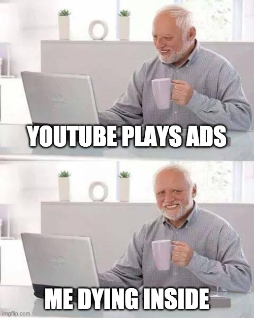 Hide the Pain Harold | YOUTUBE PLAYS ADS; ME DYING INSIDE | image tagged in memes,hide the pain harold | made w/ Imgflip meme maker