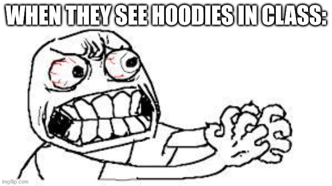 angry face | WHEN THEY SEE HOODIES IN CLASS: | image tagged in angry face | made w/ Imgflip meme maker