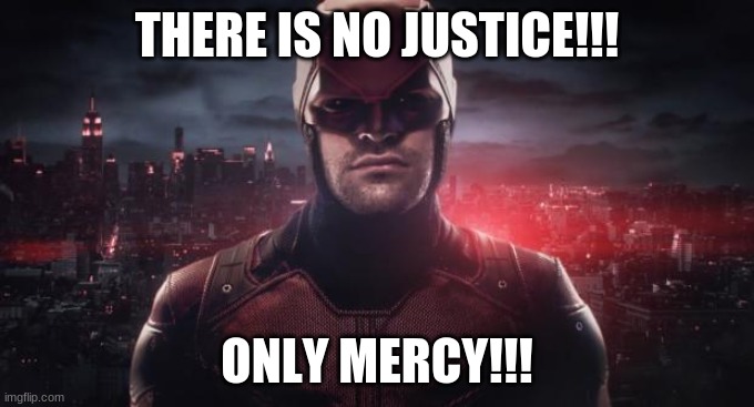 Daredevil  | THERE IS NO JUSTICE!!! ONLY MERCY!!! | image tagged in daredevil | made w/ Imgflip meme maker