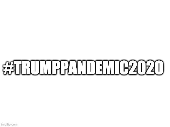 Blank White Template | #TRUMPPANDEMIC2020 | image tagged in blank white template | made w/ Imgflip meme maker