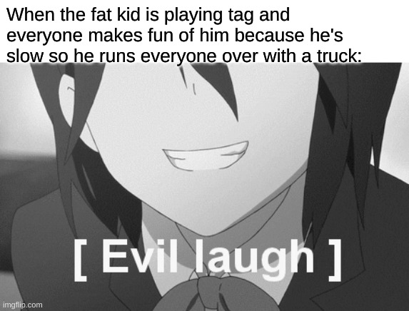 When the fat kid is playing tag and everyone makes fun of him because he's slow so he runs everyone over with a truck: | made w/ Imgflip meme maker