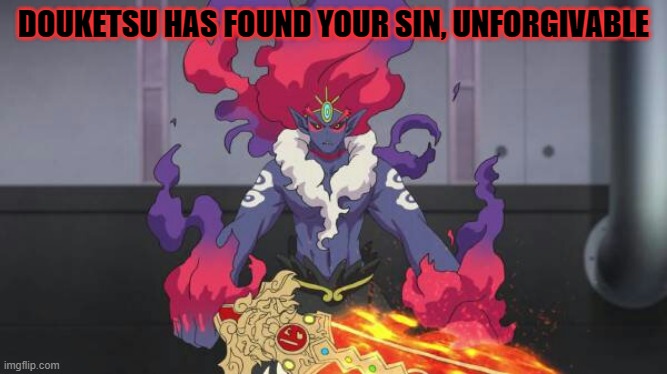 Douketsu has found your sin, unforgivable | DOUKETSU HAS FOUND YOUR SIN, UNFORGIVABLE | image tagged in douketsu has found your sin unforgivable | made w/ Imgflip meme maker