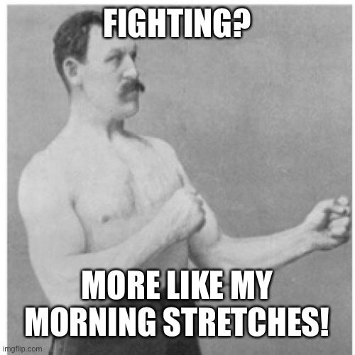 Overly Manly Man Meme | FIGHTING? MORE LIKE MY MORNING STRETCHES! | image tagged in memes,overly manly man | made w/ Imgflip meme maker