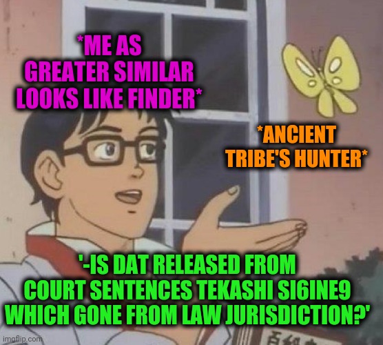 Is This A Pigeon Meme | *ME AS GREATER SIMILAR LOOKS LIKE FINDER* *ANCIENT TRIBE'S HUNTER* '-IS DAT RELEASED FROM COURT SENTENCES TEKASHI SI6INE9 WHICH GONE FROM LA | image tagged in memes,is this a pigeon | made w/ Imgflip meme maker