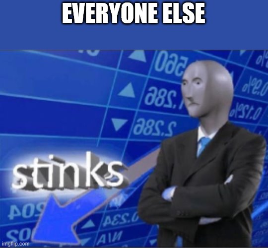Stinks | EVERYONE ELSE | image tagged in stinks | made w/ Imgflip meme maker
